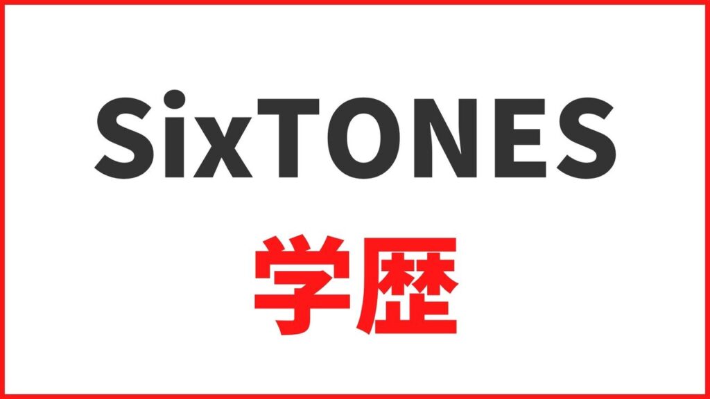 【Six TONES（ストーンズ）の学歴】大学・高校・中学の卒業アルバムや学生時代のエピソードまとめ